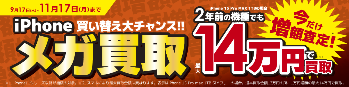 11月17日（月）まで iPhone買い替え大チャンス！！今だけ増額査定！衝撃のメガ買取2年前の機種でも最大14万円で買取